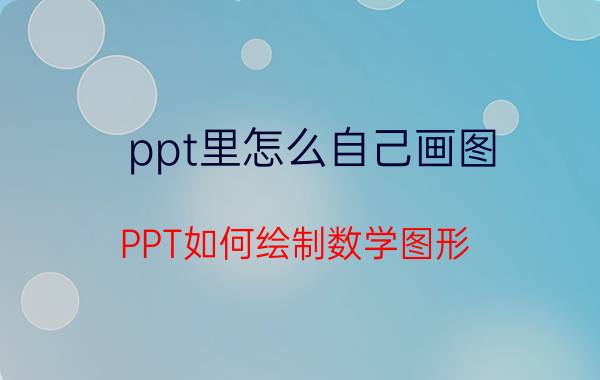 ppt里怎么自己画图 PPT如何绘制数学图形？